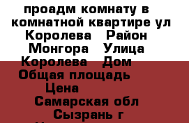 проадм комнату в 2 комнатной квартире ул Королева › Район ­ Монгора › Улица ­ Королева › Дом ­ 8 › Общая площадь ­ 21 › Цена ­ 600 000 - Самарская обл., Сызрань г. Недвижимость » Квартиры продажа   